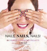 Title: Nails, Nails, Nails!: 25 Creative DIY Nail Art Projects, Author: Madeline Poole