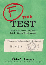 Title: F this Test: Even More of the Very Best Totally Wrong Test Answers, Author: Richard Benson