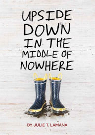 Title: Upside Down in the Middle of Nowhere, Author: Julie T. Lamana