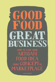 Title: Good Food, Great Business: How to Take Your Artisan Food Idea from Concept to Marketplace, Author: Susie Wyshak