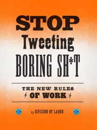 Title: Stop Tweeting Boring Sh*t: The New Rules of Work, Author: Division of Labor