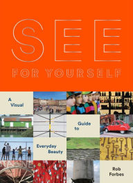 Title: See for Yourself: A Visual Guide to Everyday Beauty, Author: Rob Forbes