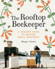 Title: The Rooftop Beekeeper: A Scrappy Guide to Keeping Urban Honeybees, Author: Megan Paska