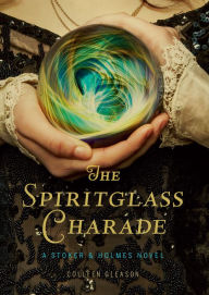 Title: The Spiritglass Charade: A Stoker & Holmes Novel, Author: Colleen Gleason