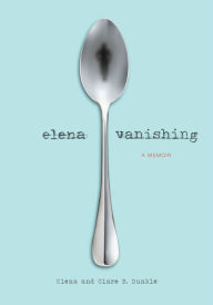 Title: Elena Vanishing: A Memoir, Author: Elena Dunkle