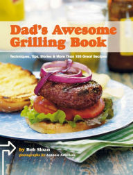 Title: Dad's Awesome Grilling Book: Techniques, Tips, Stories & More Than 100 Great Recipes, Author: Bob Sloan