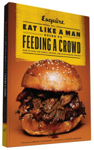 Title: The Eat Like a Man Guide to Feeding a Crowd: How to Cook for Family, Friends, and Spontaneous Parties, Author: Ryan D'Agostino