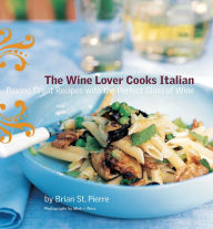Title: The Wine Lover Cooks Italian: Pairing Great Recipes with the Perfect Glass of Wine, Author: Brian St. Pierre