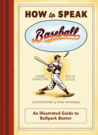 Title: How to Speak Baseball: An Illustrated Guide to Ballpark Banter, Author: James Charlton