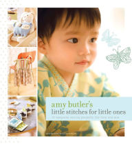 Title: Amy Butler's Little Stitches for Little Ones: 20 Keepsake Sewing Projects for Baby and Mom, Author: Amy Butler