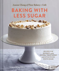 Title: Baking with Less Sugar: Recipes for Desserts Using Natural Sweeteners and Little-to-No White Sugar, Author: Joanne Chang