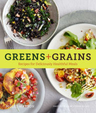 Title: Greens + Grains: Recipes for Deliciously Healthful Meals, Author: Molly Watson