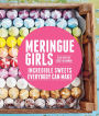 Meringue Girls: Incredible Sweets Everybody Can Make