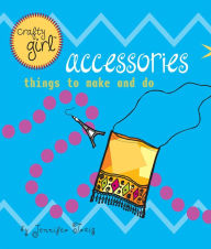 Title: Crafty Girl: Accessories: Things to Make and Do, Author: Jennifer Traig