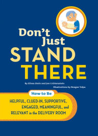 Title: Don't Just Stand There: How to Be Helpful, Clued-In, Supportive, Engaged & Relevant in the Delivery Room, Author: Elissa Stein