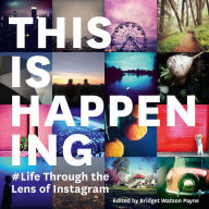 Title: This Is Happening: Life Through the Lens of Instagram, Author: Bridget Watson Payne