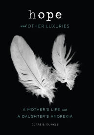 Title: Hope and Other Luxuries: A Mother's Life with a Daughter's Anorexia, Author: Clare B. Dunkle