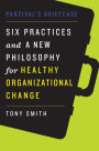 Parzival's Briefcase: Six Practices and a New Philosophy for Healthy Organizational Change