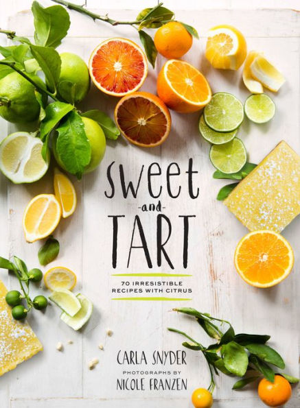 Sweet and Tart: 70 Irresistible Recipes with Citrus