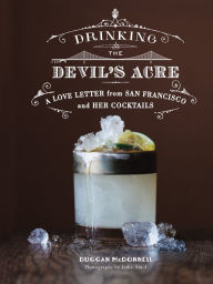 Title: Drinking the Devil's Acre: A Love Letter from San Francisco and her Cocktails, Author: Duggan McDonnell