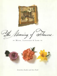 Title: The Meaning of Flowers: Myth, Language & Lore, Author: Ann Field