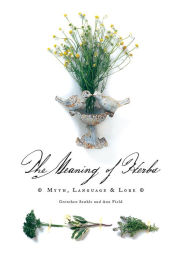 Title: The Meaning of Herbs: Myth, Language & Lore, Author: Ann Field