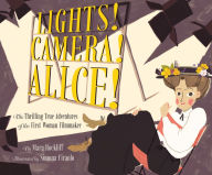 Title: Lights! Camera! Alice!: The Thrilling True Adventures of the First Woman Filmmaker (Film Book for Kids, Non-Fiction Picture Book, Inspiring Children's Books), Author: Mara Rockliff