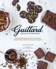 Title: Guittard Chocolate Cookbook: Decadent Recipes from San Francisco's Premium Bean-to-Bar Chocolate Company, Author: Amy Guittard