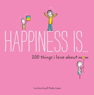 Title: Happiness Is . . . 200 Things I Love About Mom: (Mother's Day Gifts, Gifts for Moms from Sons and Daughters, New Mom Gifts), Author: Lisa Swerling