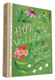 Public domain audio books download How to Be a Wildflower 9781452142685  English version by Katie Daisy