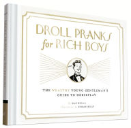 Title: Droll Pranks for Rich Boys: The Wealthy Young Gentleman's Guide to Horseplay, Author: Dan Bulla