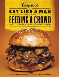 Title: The Eat Like a Man Guide to Feeding a Crowd: How to Cook for Family, Friends, and Spontaneous Parties, Author: Ryan D'Agostino