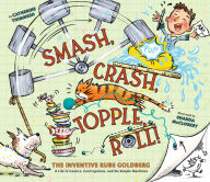 Title: Smash, Crash, Topple, Roll!: The Inventive Rube Goldberg-A Life in Comics, Contraptions, and Six Simple Machines, Author: Catherine Thimmesh