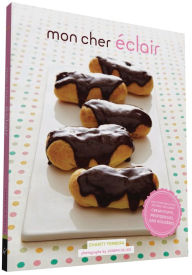Title: Mon Cher Eclair: And Other Beautiful Pastries, including Cream Puffs, Profiteroles, and Gougeres, Author: Charity Ferreira