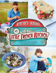 Title: My Little French Kitchen: Over 100 Recipes from the Mountains, Market Squares, and Shores of France, Author: Rachel Khoo