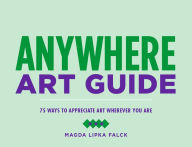 Title: Anywhere Art Guide: 75 Ways to Appreciate Art Wherever You Are, Author: Magda Lipka Falck