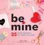 Be Mine: 25 Paper Projects to Share the Love