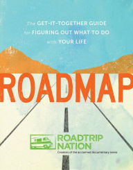 Title: Roadmap: The Get-It-Together Guide for Figuring Out What to Do with Your Life, Author: Roadtrip Nation