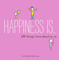 Title: Happiness Is . . . 200 Things I Love About Mom, Author: Lisa Swerling