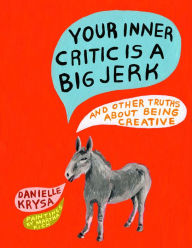 Title: Your Inner Critic Is a Big Jerk: And Other Truths About Being Creative, Author: Danielle Krysa