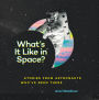 What's It Like in Space?: Stories from Astronauts Who've Been There