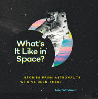 Title: What's It Like in Space?: Stories from Astronauts Who've Been There, Author: Ariel Waldman