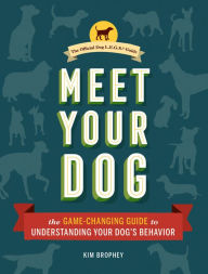 Title: Meet Your Dog: The Game-Changing Guide to Understanding Your Dog's Behavior, Author: Kim Brophey