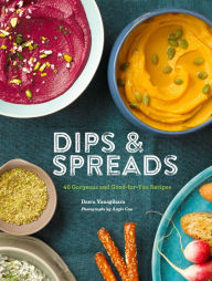 Title: Dips & Spreads: 46 Gorgeous and Good-for-You Recipes, Author: Dawn Yanagihara