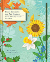 Title: Paper Blossoms for All Seasons: A Book of Beautiful Bouquets for the Table, Author: Ray Marshall