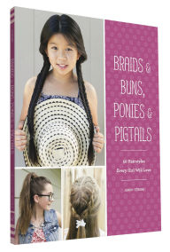 Title: Braids & Buns, Ponies & Pigtails: 50 Hairstyles Every Girl Will Love, Author: Jenny Strebe