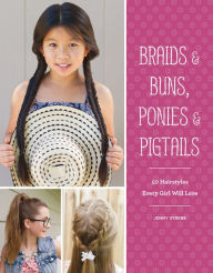 Title: Braids & Buns, Ponies & Pigtails: 50 Hairstyles Every Girl Will Love, Author: Jenny Strebe