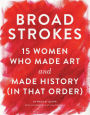 Broad Strokes: 15 Women Who Made Art and Made History (in That Order) (Gifts for Artists, Inspirational Books, Gifts for Creatives)