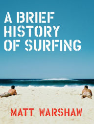 Title: A Brief History of Surfing, Author: Matt Warshaw