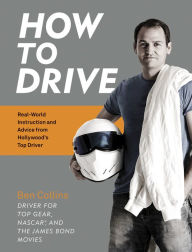 Title: How to Drive: Real World Instruction and Advice from Hollywood's Top Driver, Author: Ben Collins